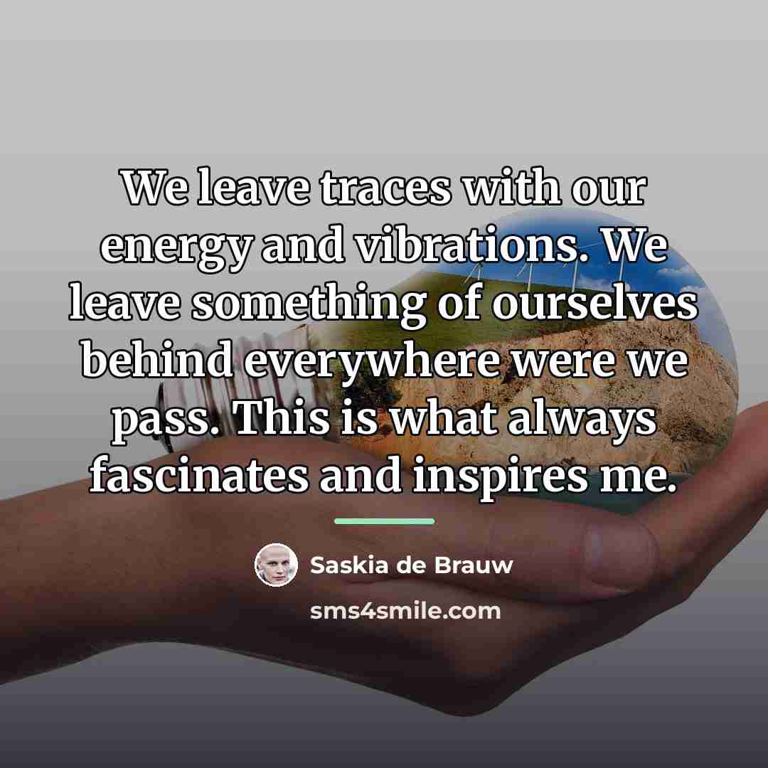 “We leave traces with our energy and vibrations. We leave…” quote by Saskia de Brauw