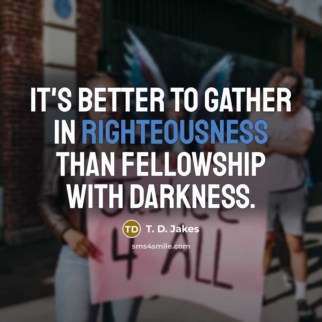“It's better to gather in righteousness than fellowship with darkness.…” quote by T. D. Jakes