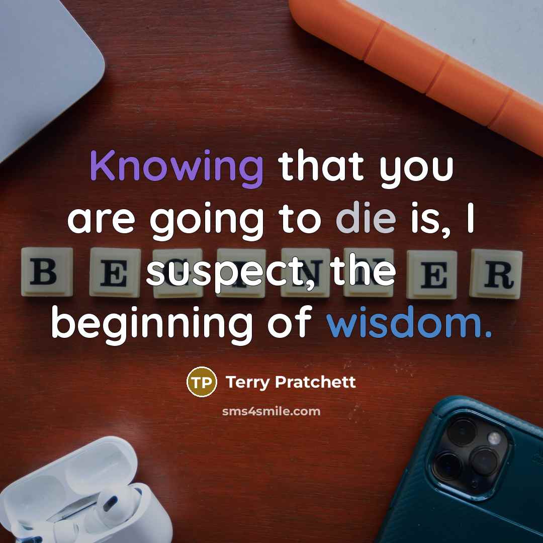 “Knowing that you are going to die is, I suspect,…” quote by Terry Pratchett