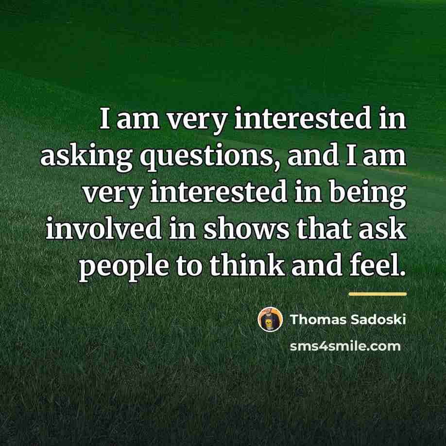 “I am very interested in asking questions, and I am…” quote by Thomas Sadoski