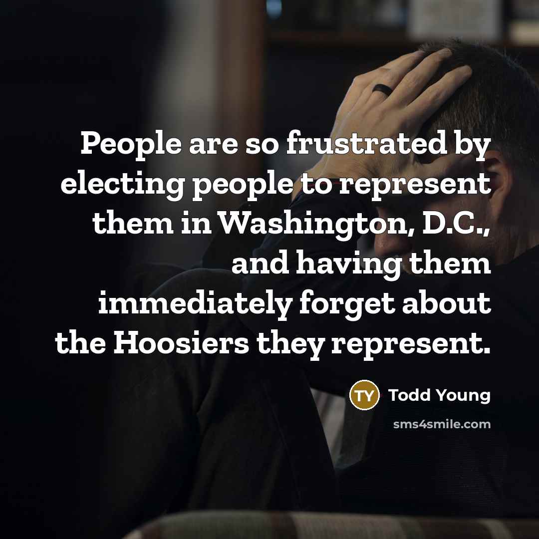 “People are so frustrated by electing people to represent them…” quote by Todd Young