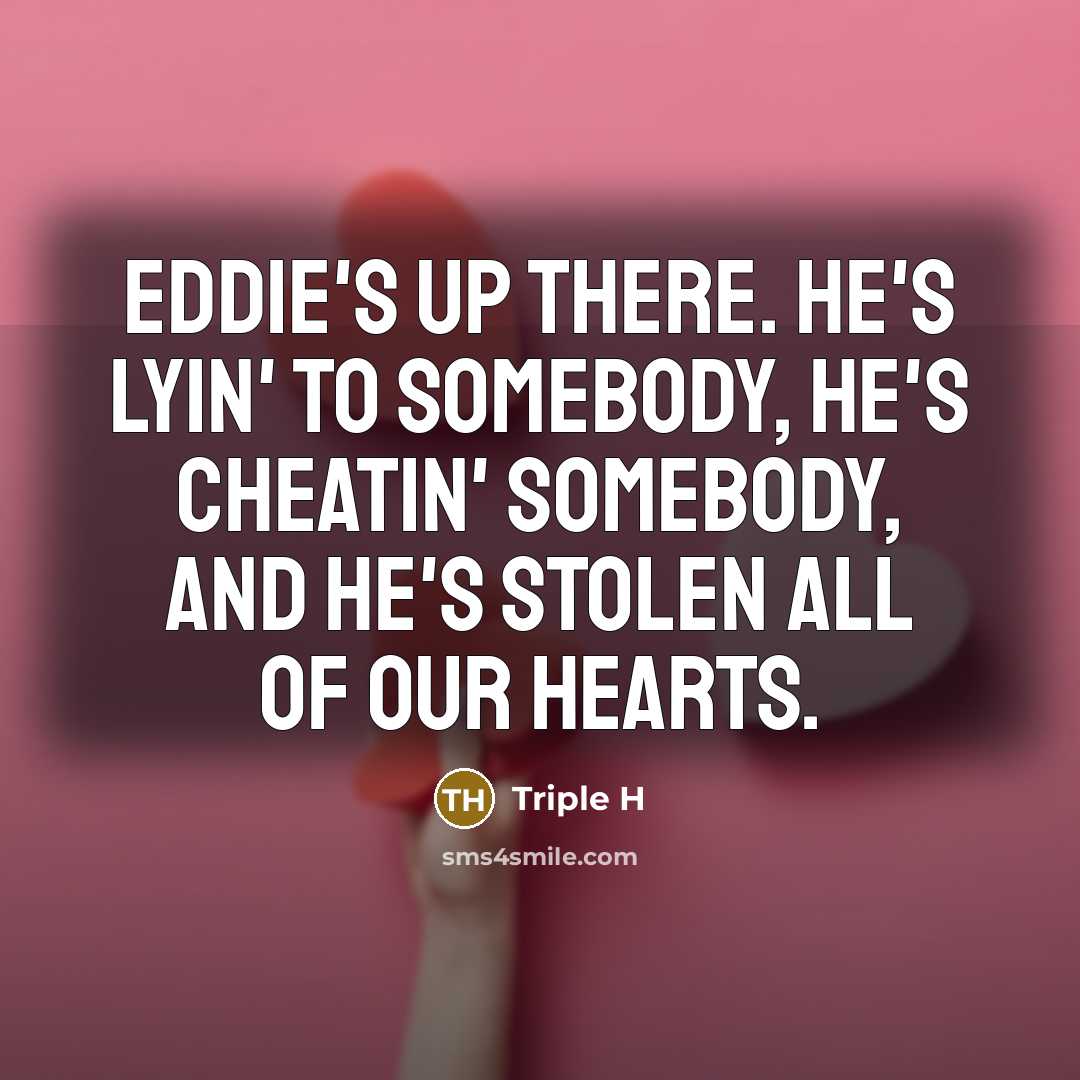 “Eddie's up there. He's lyin' to somebody, he's cheatin' somebody,…” quote by Triple H