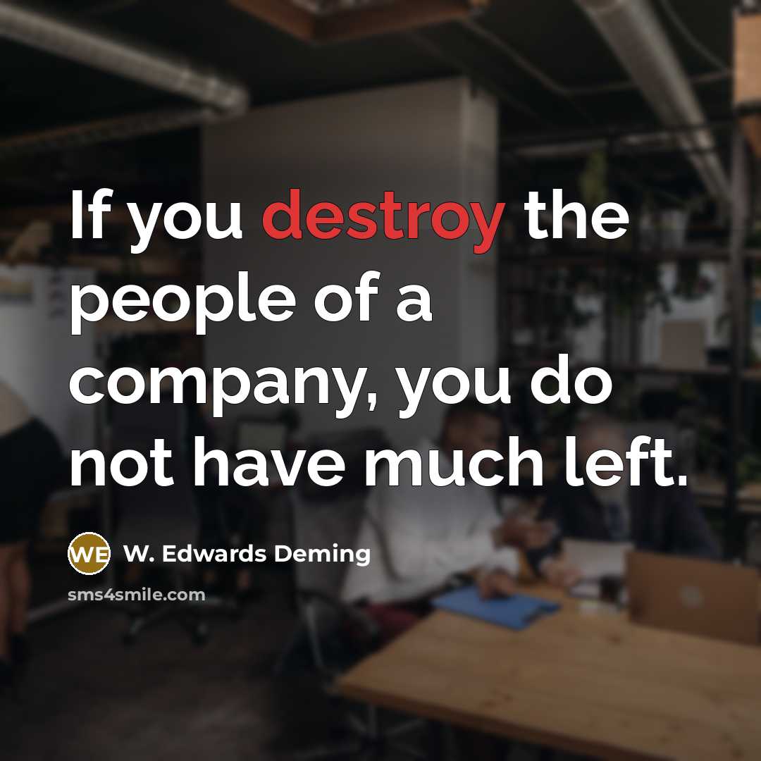 “If you destroy the people of a company, you do…” quote by W. Edwards Deming