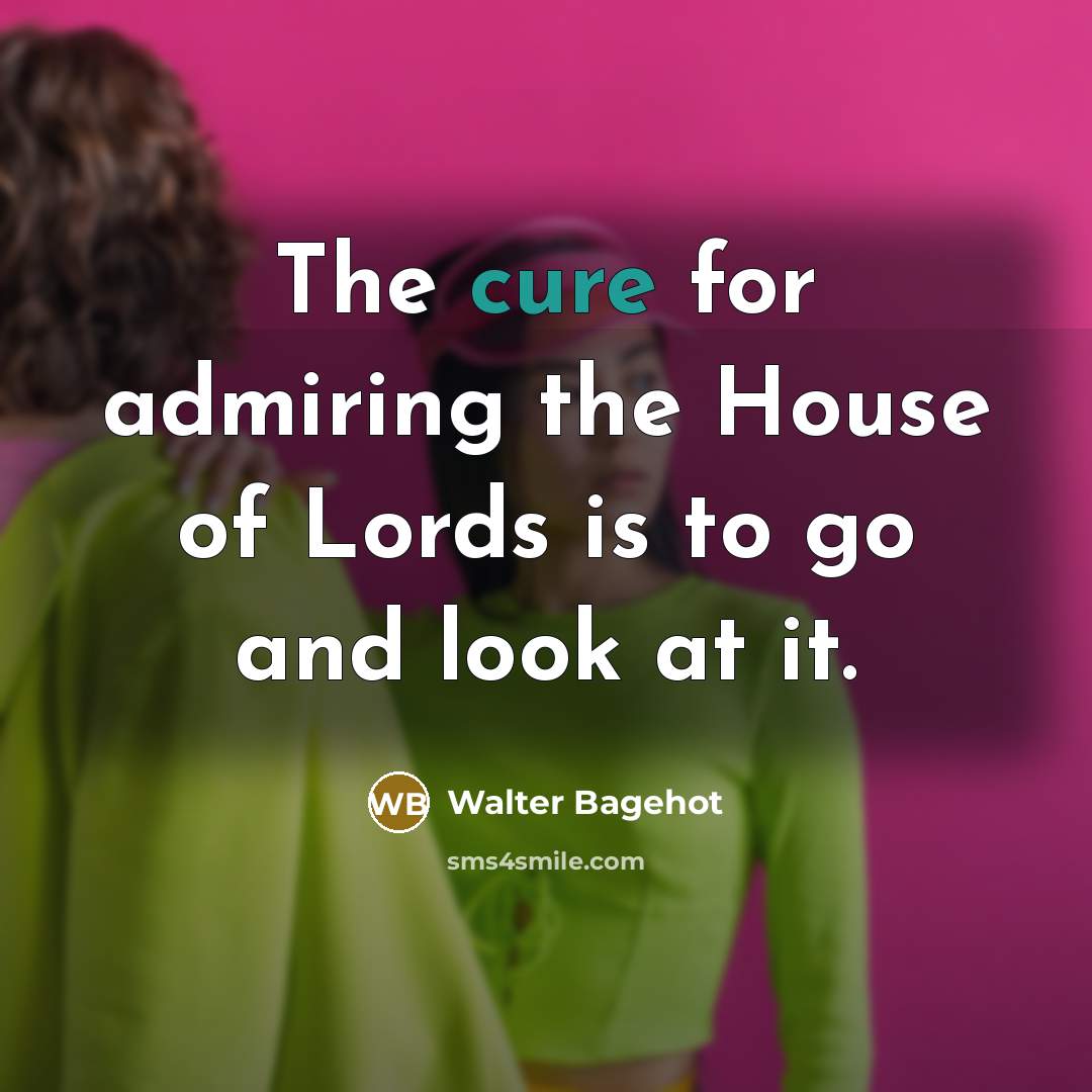 “The cure for admiring the House of Lords is to…” quote by Walter Bagehot