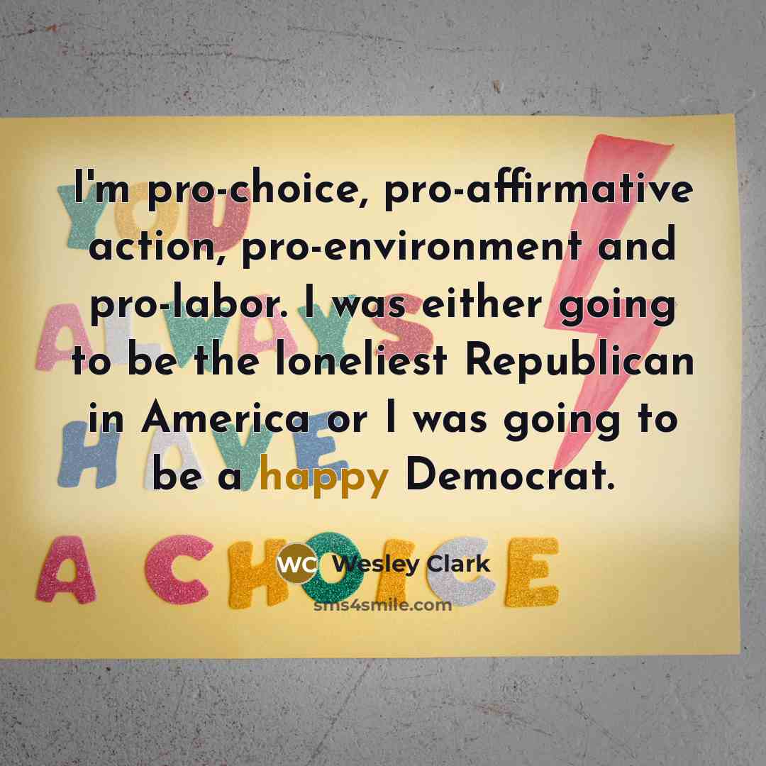 “I'm pro-choice, pro-affirmative action, pro-environment and pro-labor. I was either…” quote by Wesley Clark