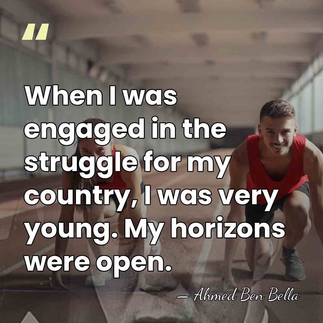 When I was engaged in the struggle for my country, I was&hellip; - Ahmed Ben Bella