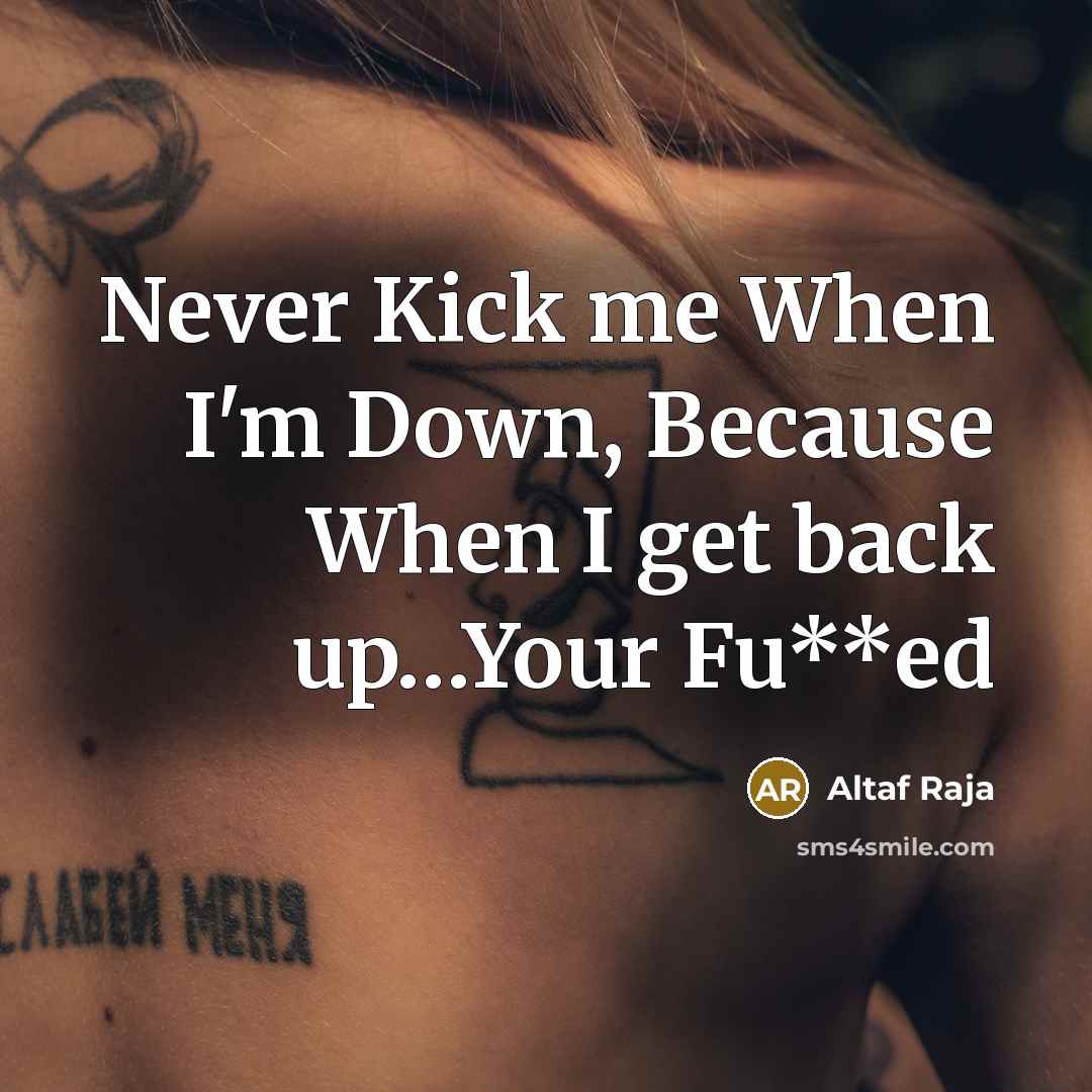 “Never Kick me When I'm Down, Because When I get back up…Your Fu**ed” quote by Altaf Raja