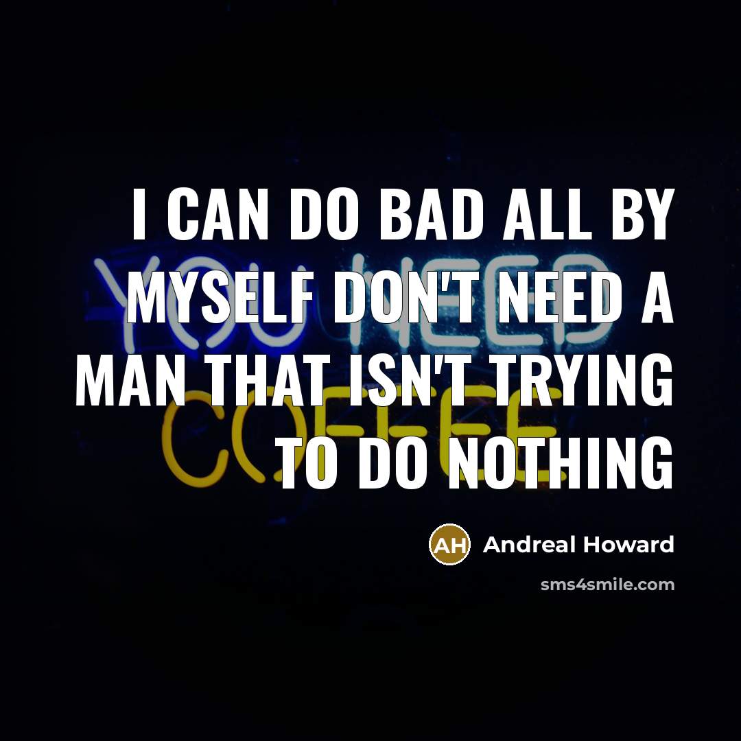“I can do bad all by myself don't need a man that isn't trying to do nothing” quote by Andreal Howard