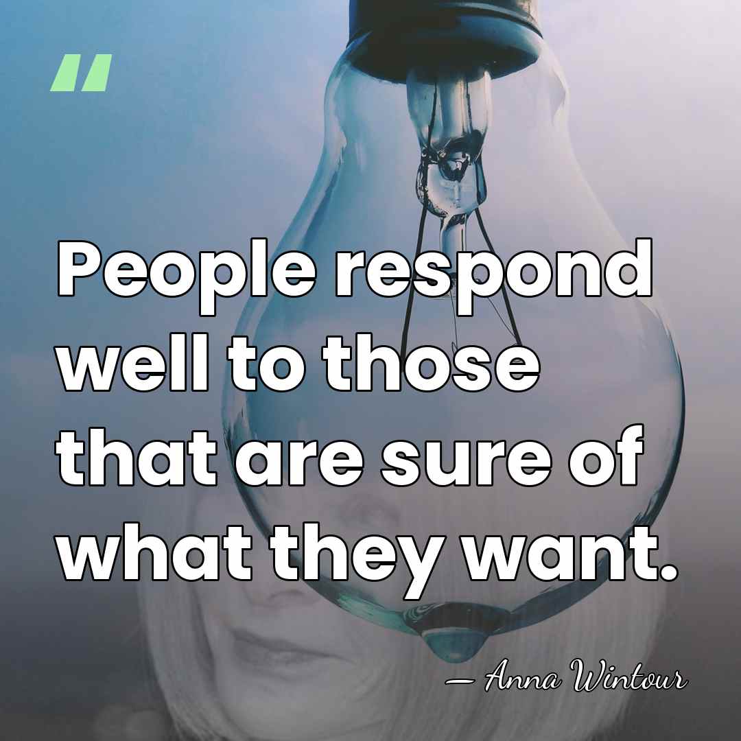 People respond well to those that are sure of what they want. - Anna Wintour
