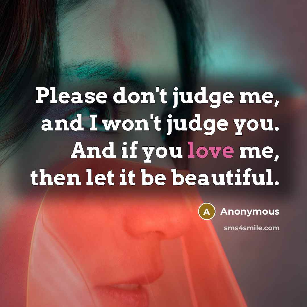 “Please don't judge me, and I won't judge you. And…” quote by Anonymous