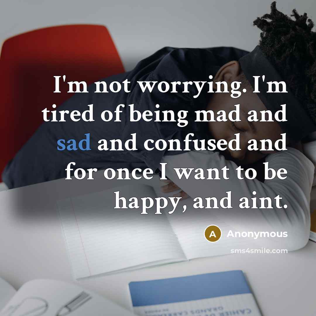 “I'm not worrying. I'm tired of being mad and sad…” quote by Anonymous