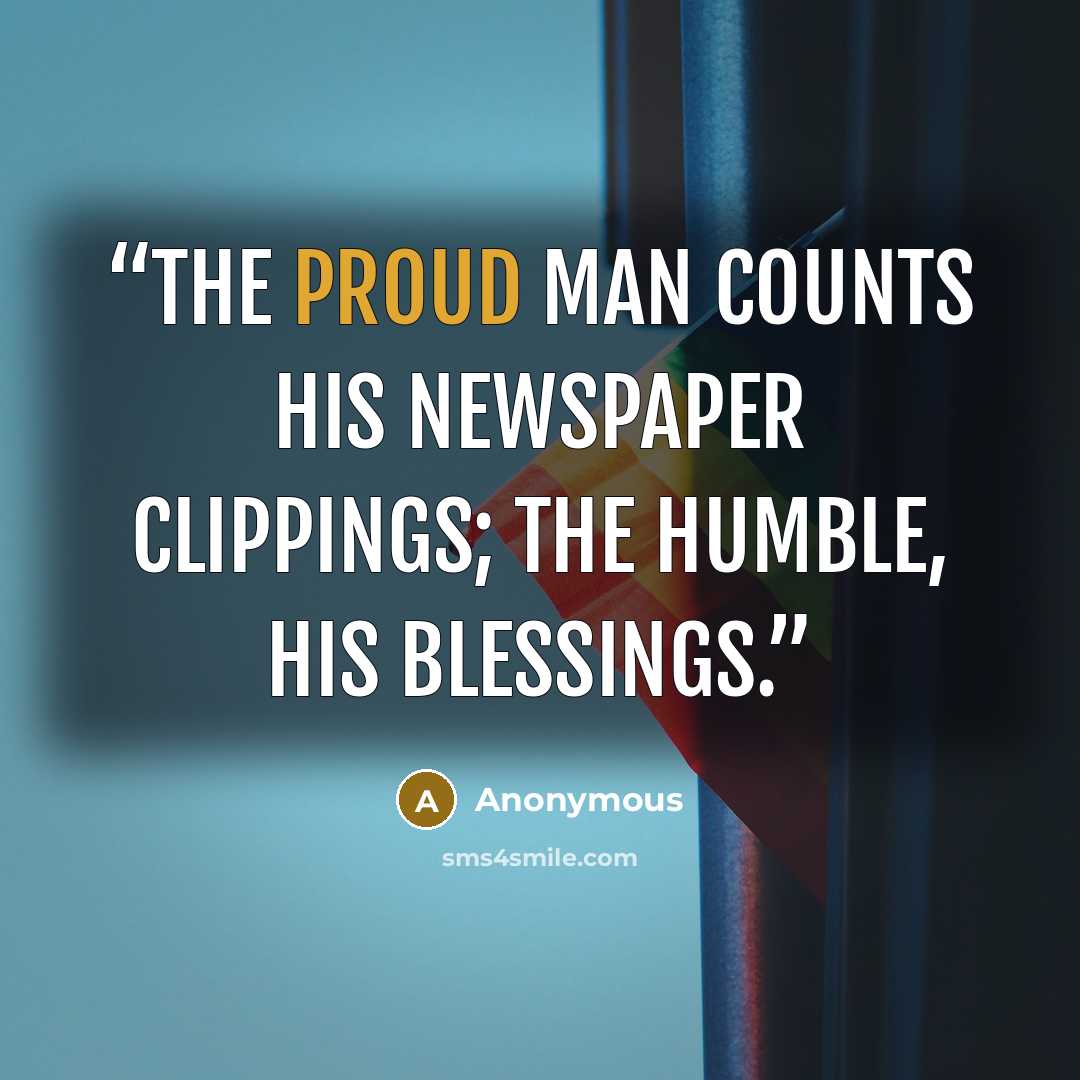 “The proud man counts his newspaper clippings; the humble, his blessings.” quote by Anonymous