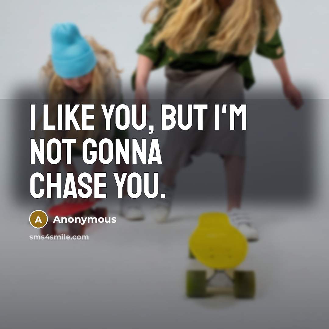 “I like you, but I'm not gonna chase you.” quote by Anonymous