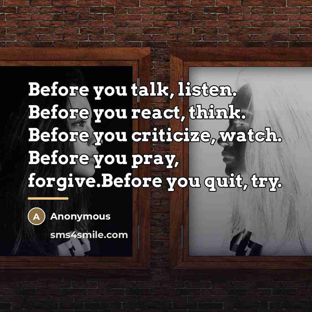 “Before you talk, listen. Before you react, think. Before you…” quote by Anonymous