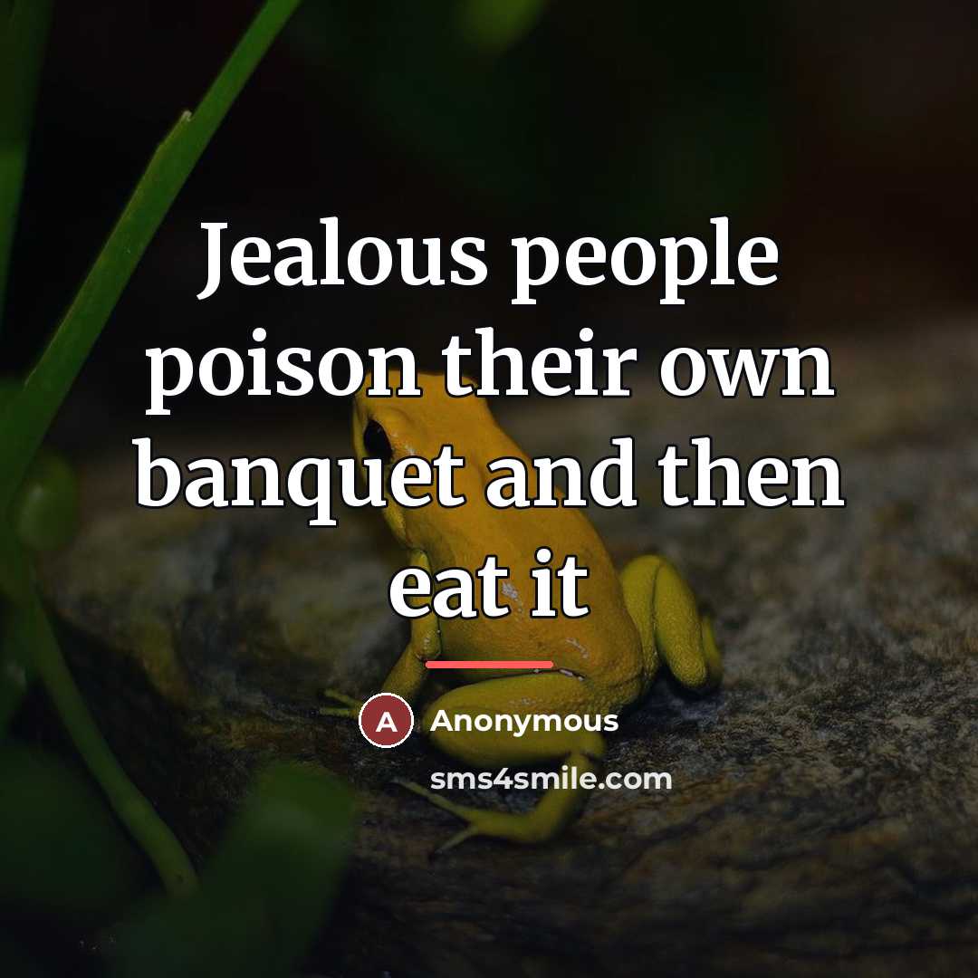 “Jealous people poison their own banquet and then eat it…” quote by Anonymous