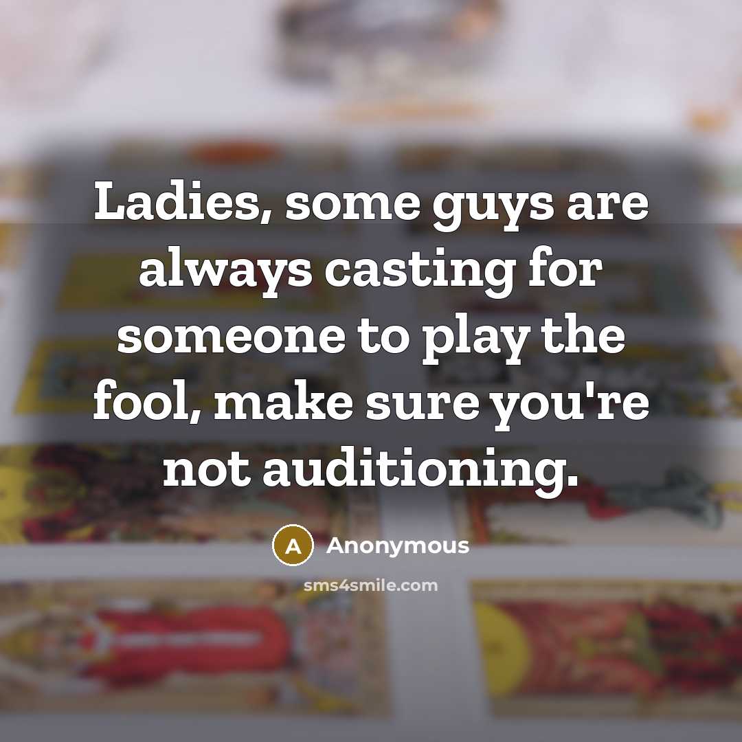 “Ladies, some guys are always casting for someone to play the fool, make sure you're not auditioning.” quote by Anonymous