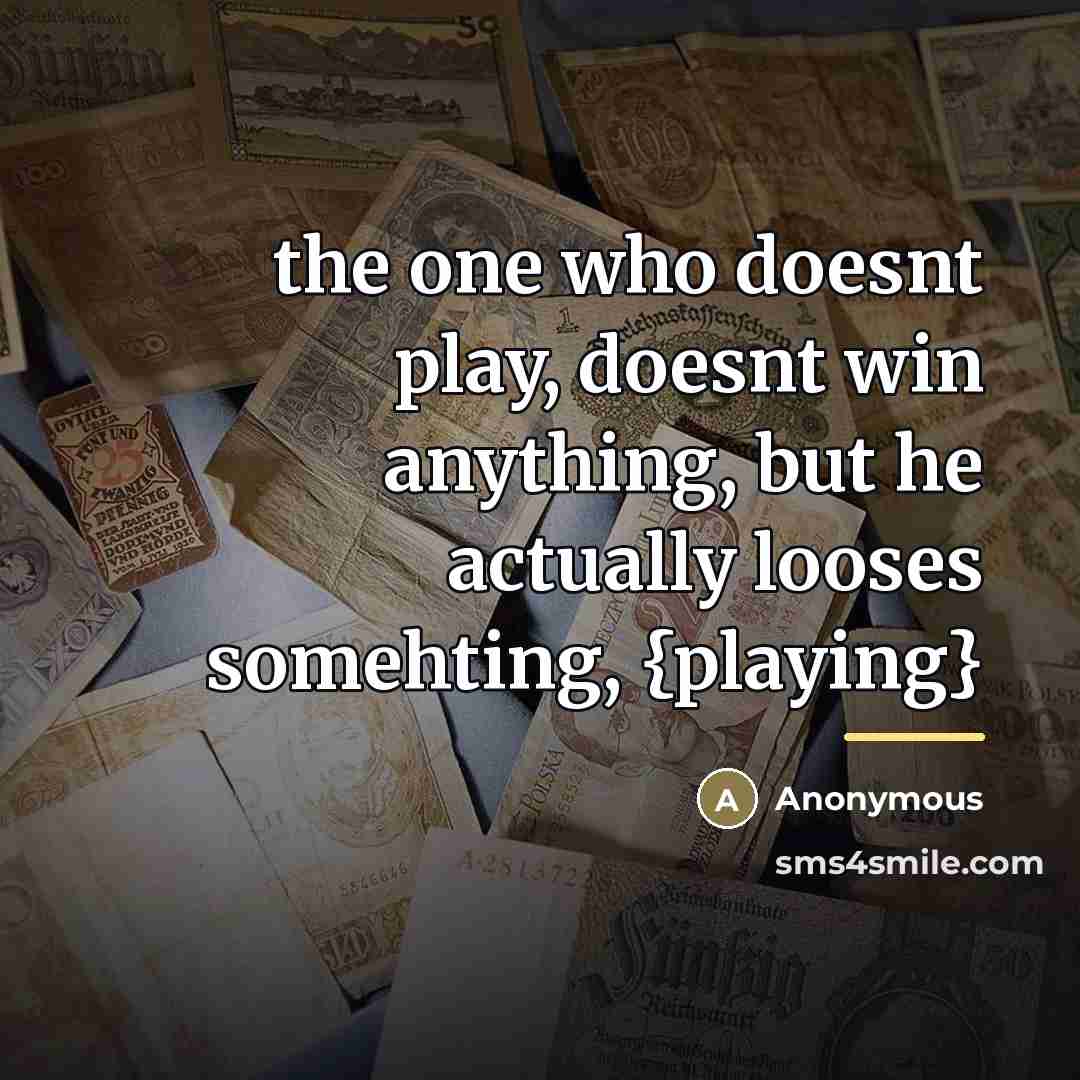 “the one who doesnt play, doesnt win anything, but he…” quote by Anonymous