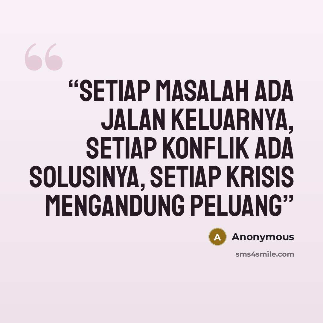 “Setiap masalah ada jalan keluarnya, setiap konflik ada solusinya, setiap krisis mengandung peluang” quote by Anonymous