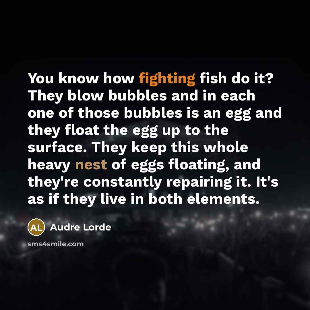 “You know how fighting fish do it? They blow bubbles…” quote by Audre Lorde