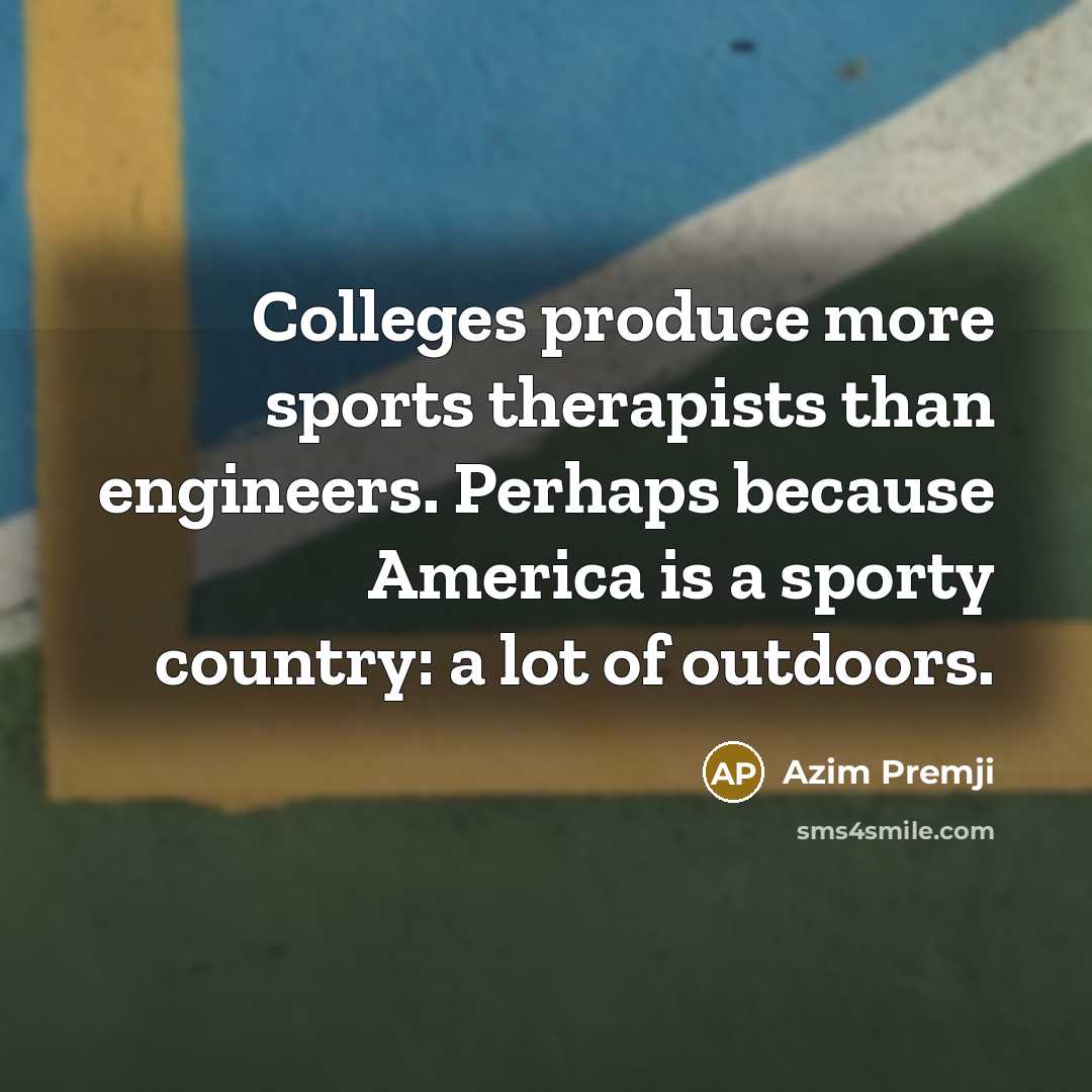 “Colleges produce more sports therapists than engineers. Perhaps because America…” quote by Azim Premji