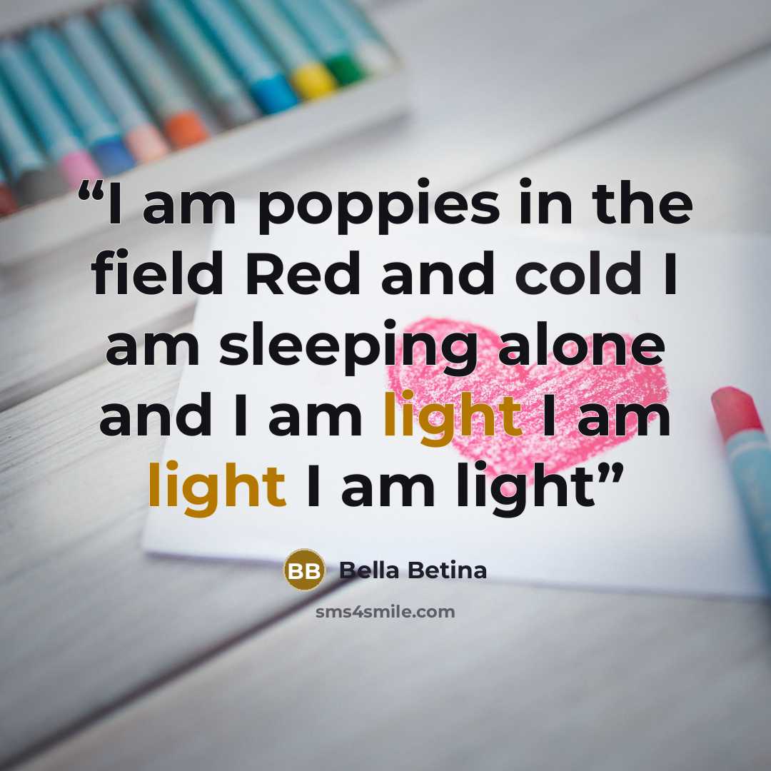 “I am poppies in the field Red and cold I am sleeping alone and I am light I am light I am light” quote by Bella Betina