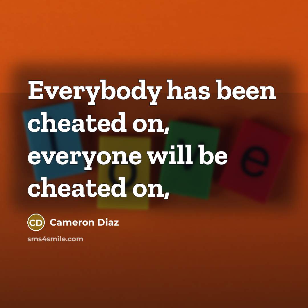 “Everybody has been cheated on, everyone will be cheated on,…” quote by Cameron Diaz