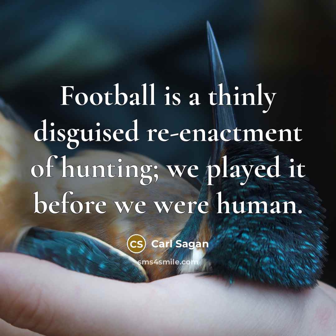 “Football is a thinly disguised re-enactment of hunting; we played…” quote by Carl Sagan