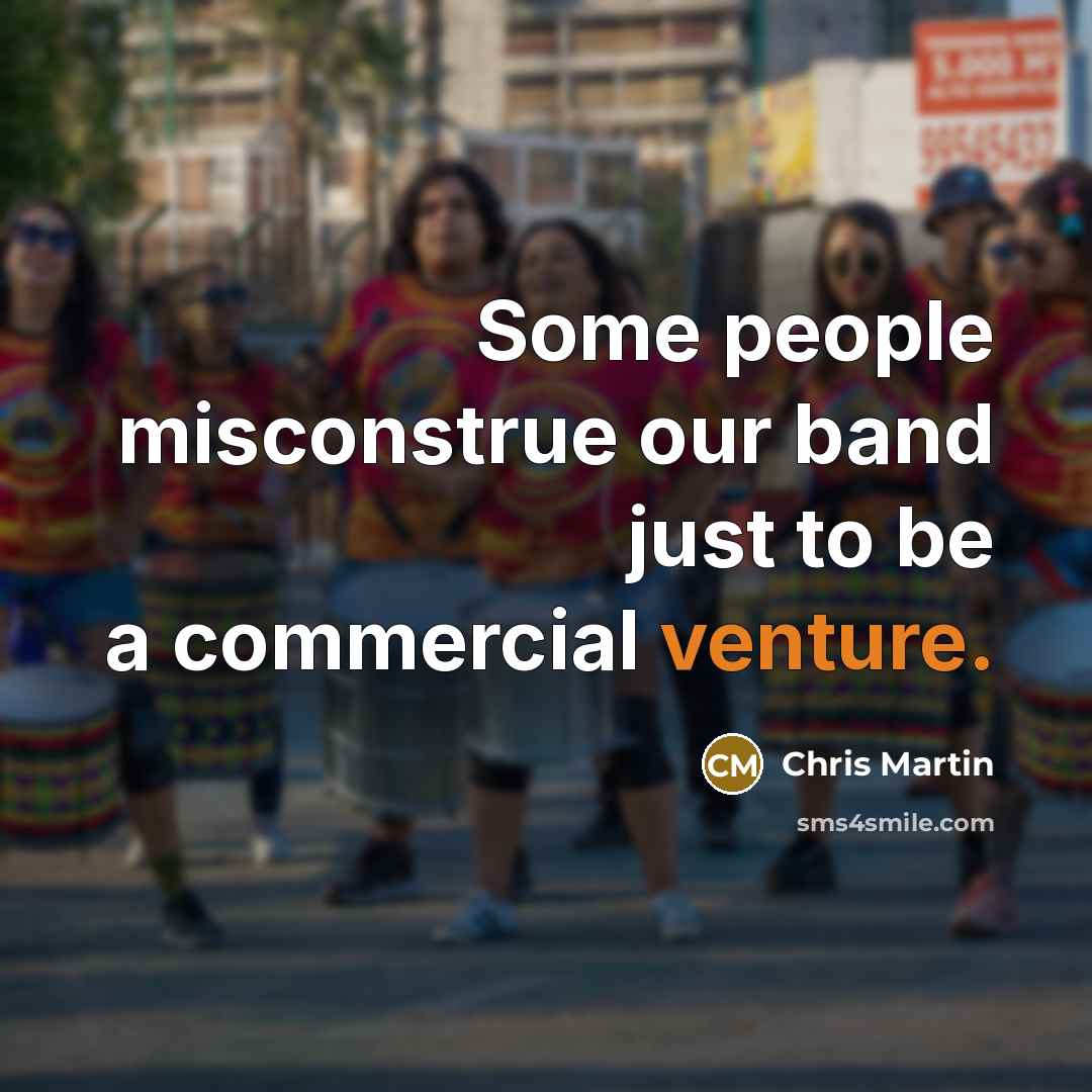 “Some people misconstrue our band just to be a commercial…” quote by Chris Martin