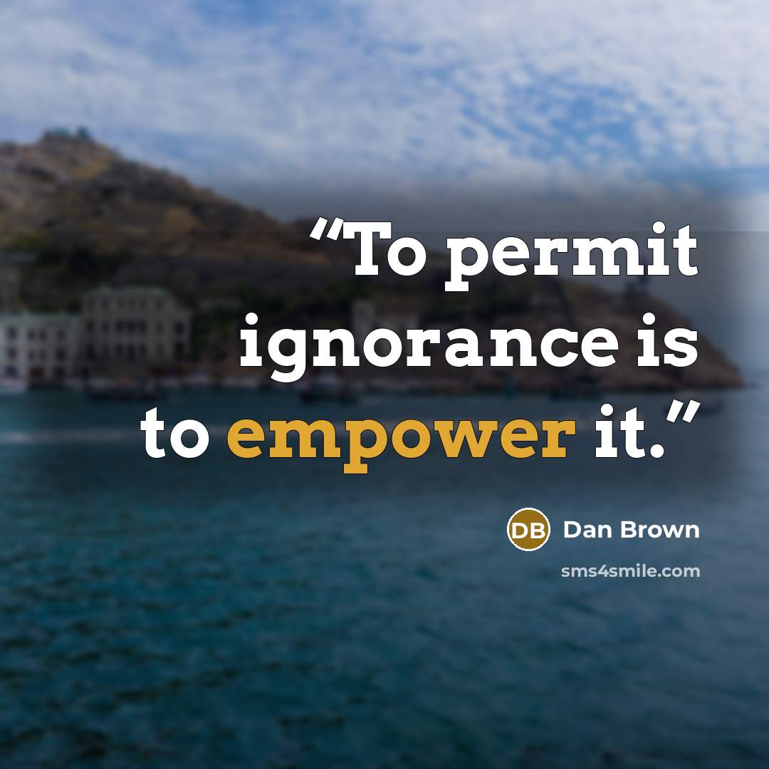 “To permit ignorance is to empower it.” quote by Dan Brown
