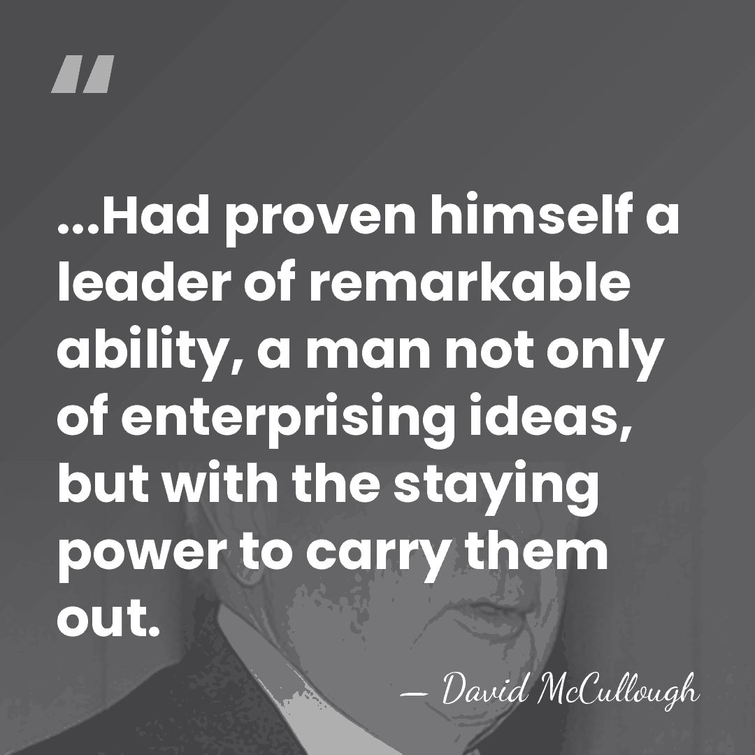 ...Had proven himself a leader of remarkable ability, a man not only&hellip; - David McCullough