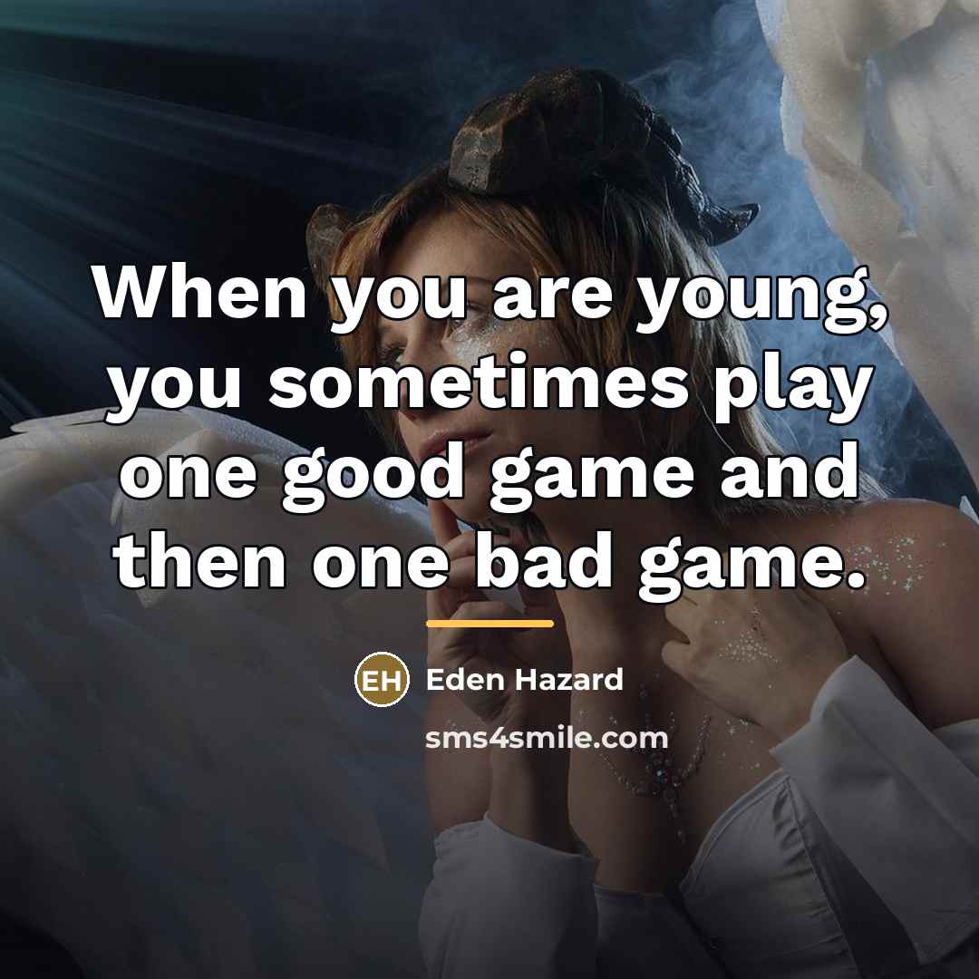 “When you are young, you sometimes play one good game…” quote by Eden Hazard