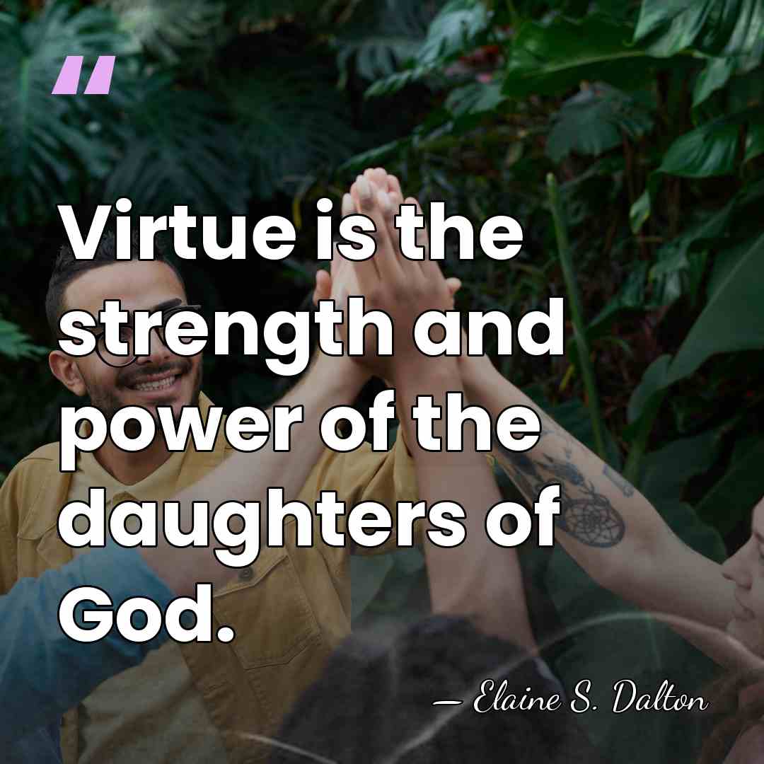 Virtue is the strength and power of the daughters of God. - Elaine S. Dalton