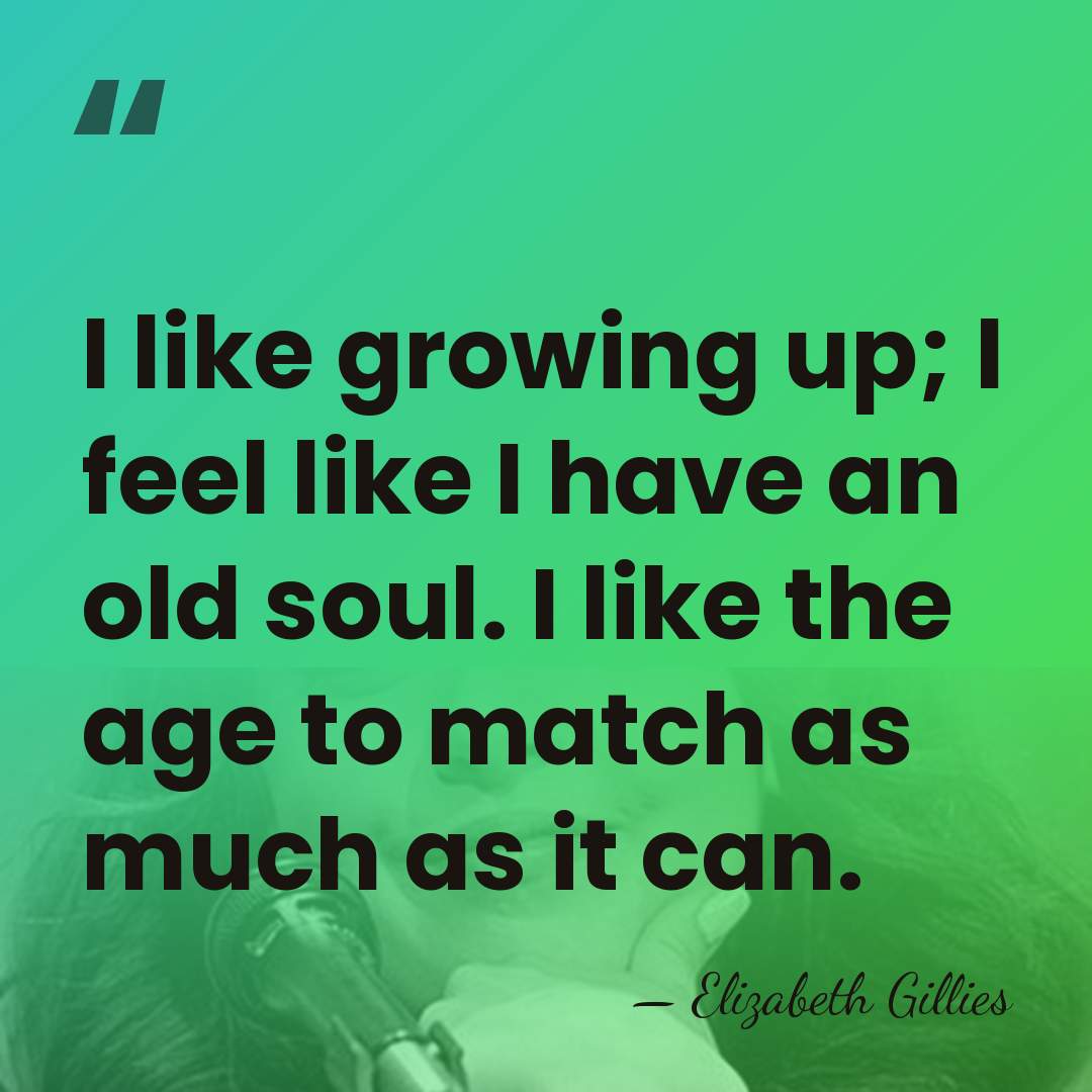I like growing up; I feel like I have an old soul.&hellip; - Elizabeth Gillies