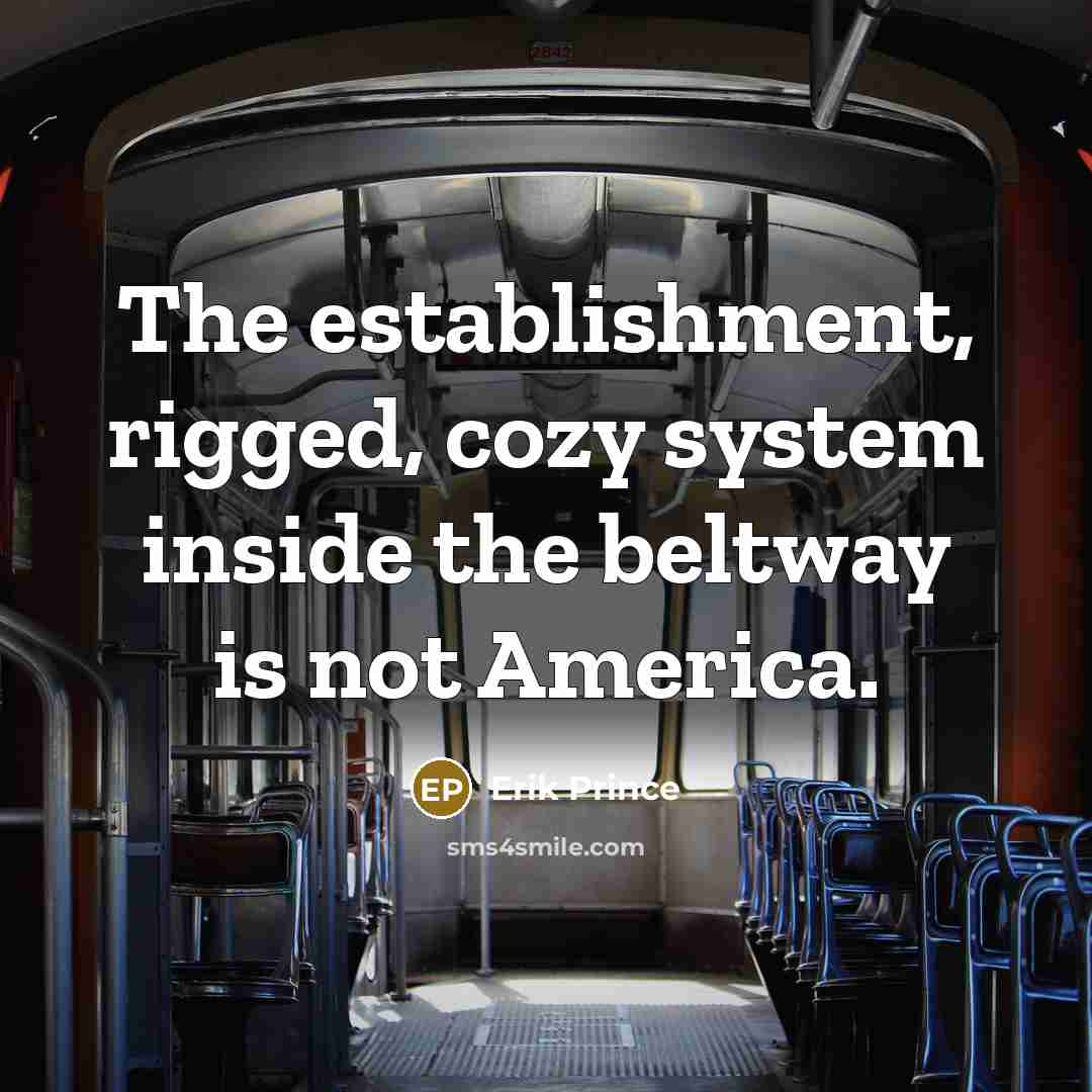 “The establishment, rigged, cozy system inside the beltway is not…” quote by Erik Prince