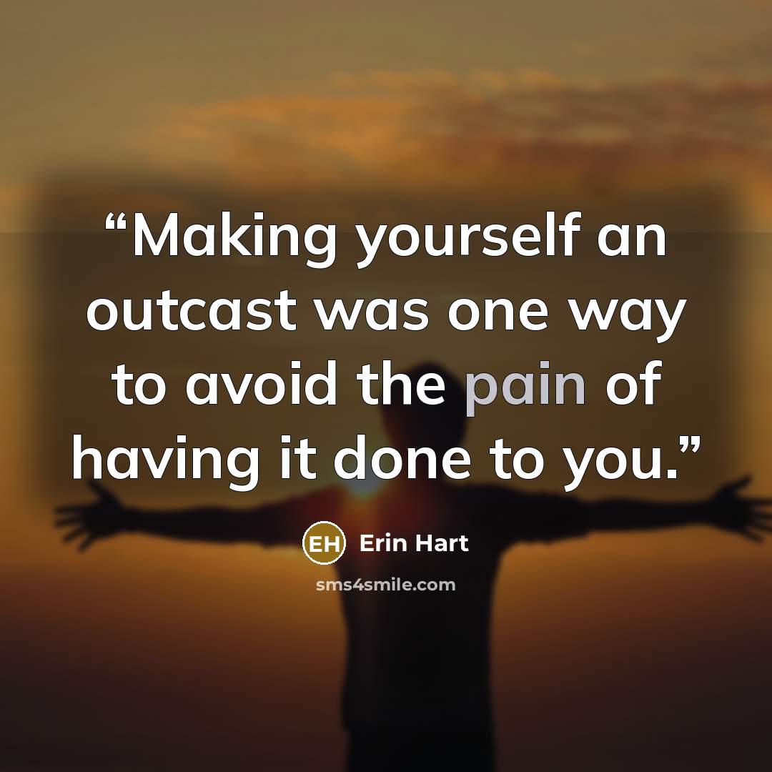 “Making yourself an outcast was one way to avoid the pain of having it done to you.” quote by Erin Hart