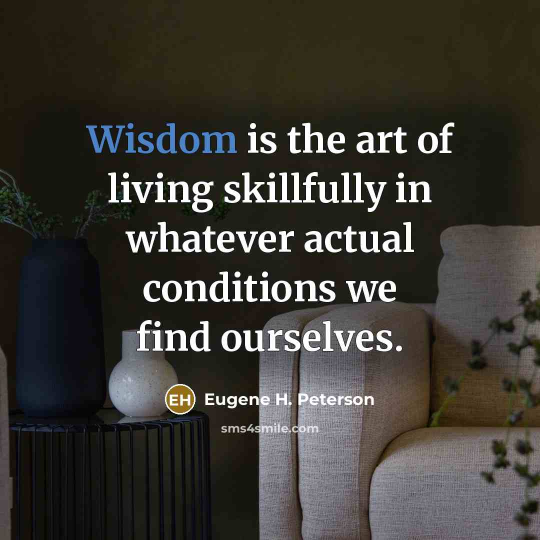 “Wisdom is the art of living skillfully in whatever actual…” quote by Eugene H. Peterson