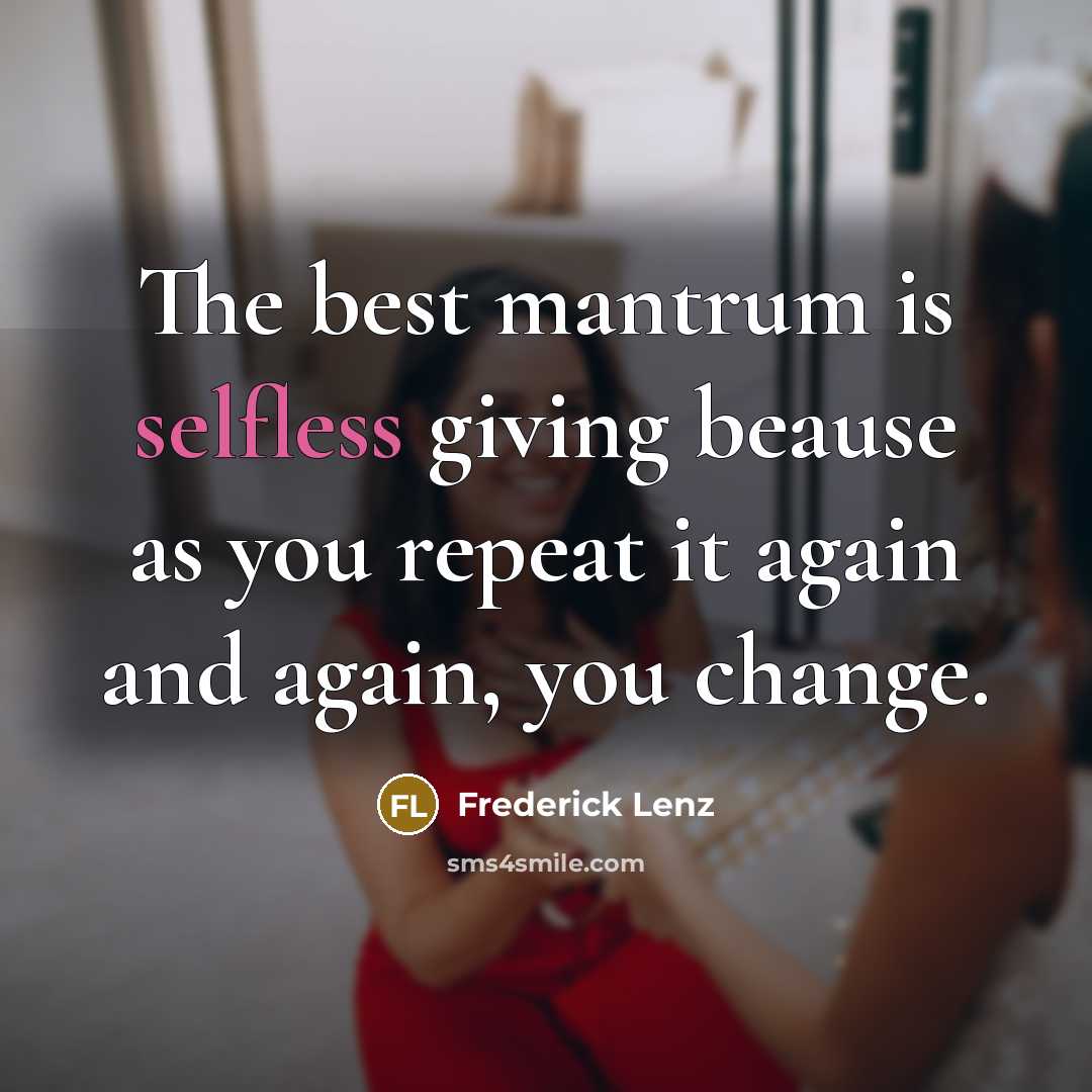 “The best mantrum is selfless giving beause as you repeat…” quote by Frederick Lenz
