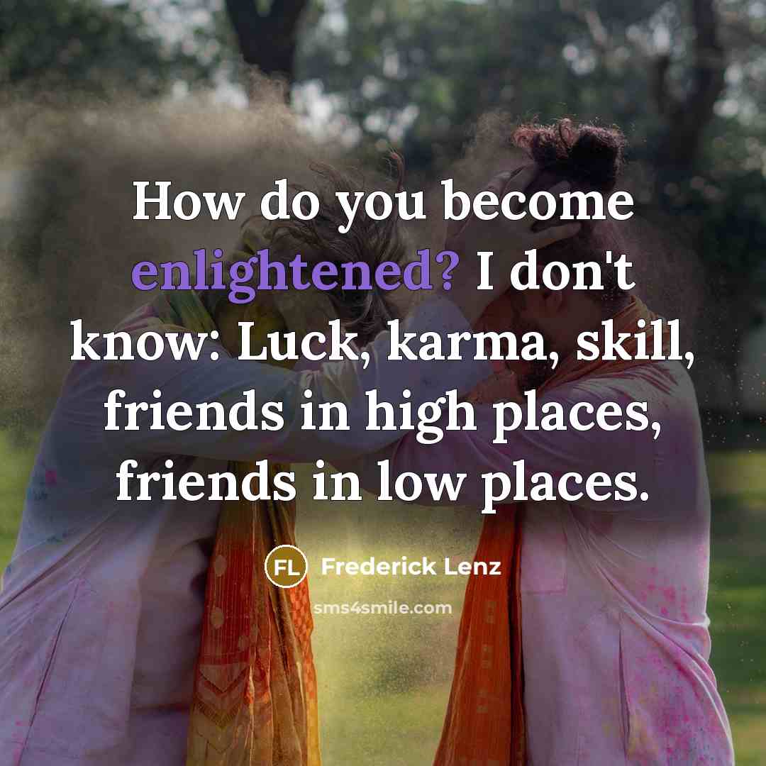 “How do you become enlightened? I don't know: Luck, karma,…” quote by Frederick Lenz