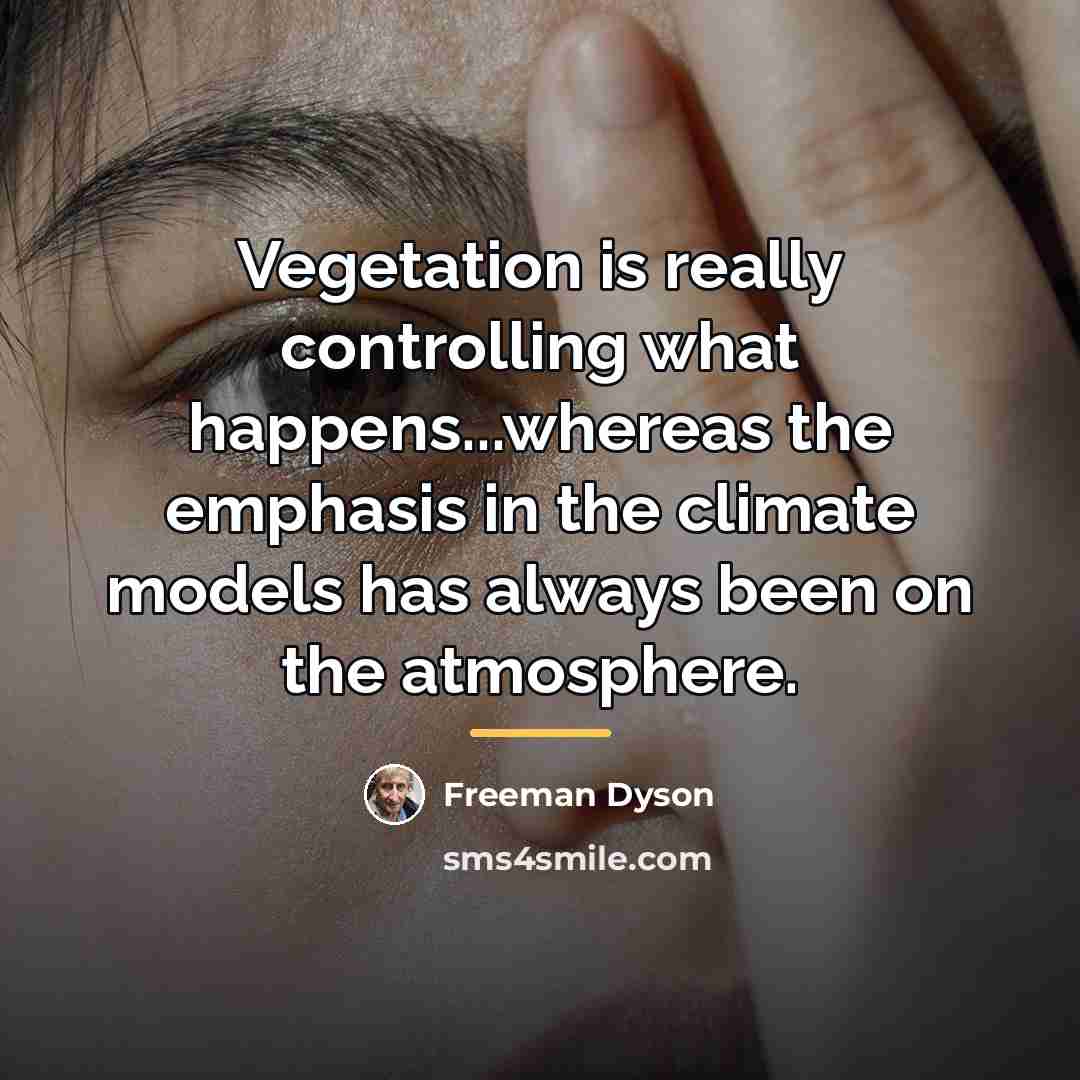 “Vegetation is really controlling what happens...whereas the emphasis in the…” quote by Freeman Dyson