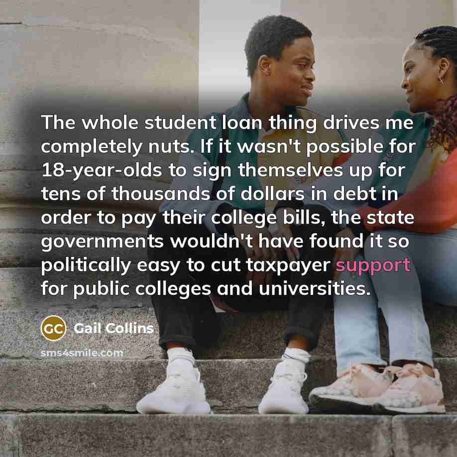 “The whole student loan thing drives me completely nuts. If…” quote by Gail Collins