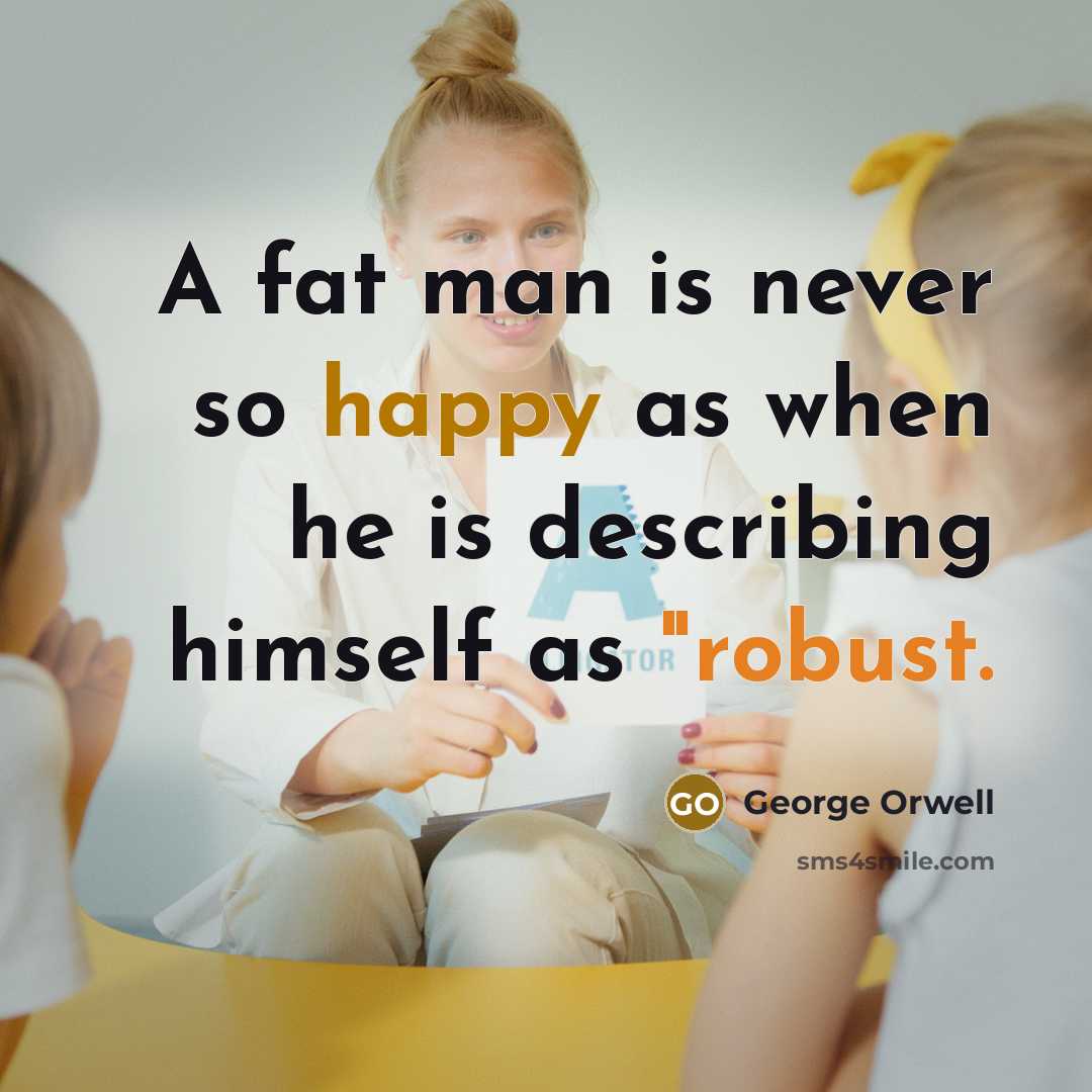 “A fat man is never so happy as when he…” quote by George Orwell