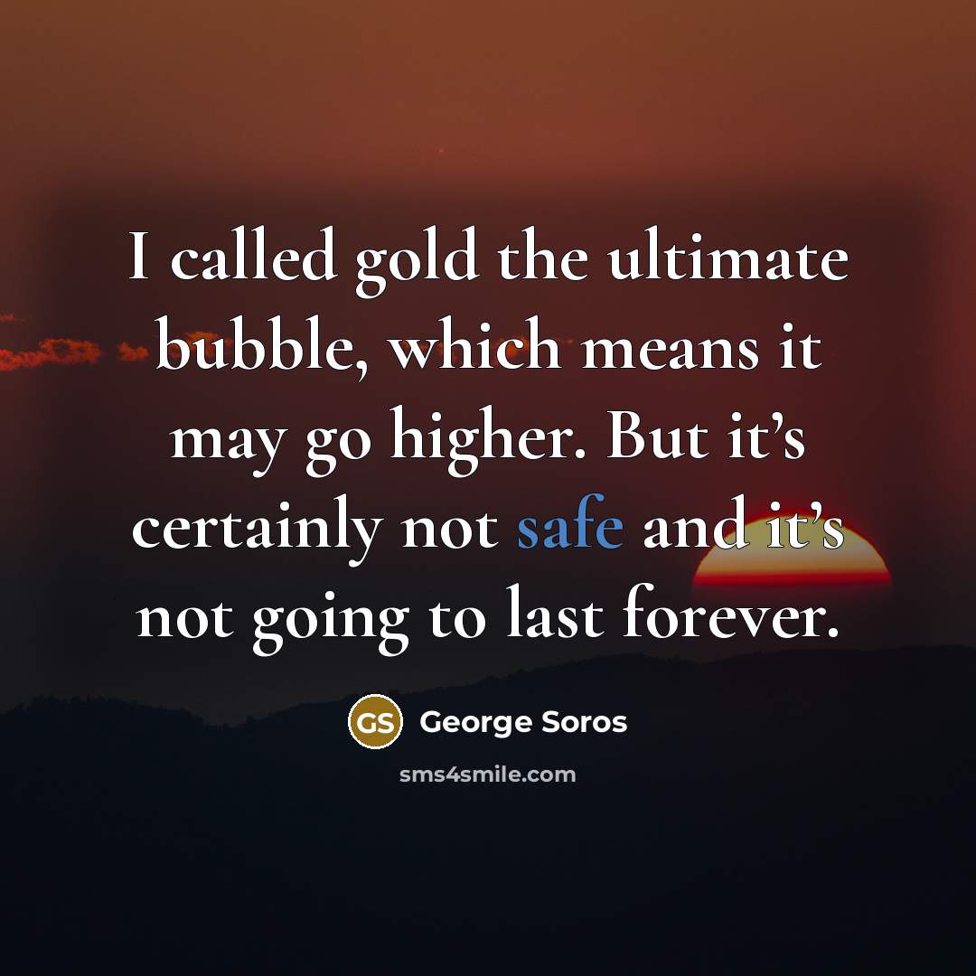 “I called gold the ultimate bubble, which means it may…” quote by George Soros