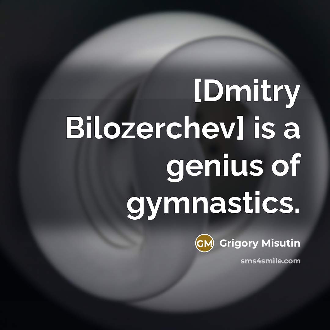 “[Dmitry Bilozerchev] is a genius of gymnastics.” quote by Grigory Misutin