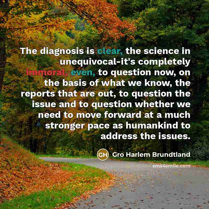 “The diagnosis is clear, the science in unequivocal-it's completely immoral,…” quote by Gro Harlem Brundtland