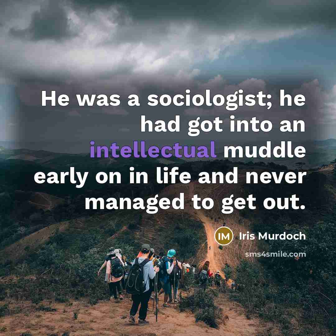 “He was a sociologist; he had got into an intellectual…” quote by Iris Murdoch