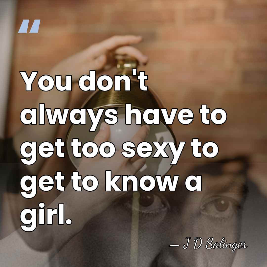 You don't always have to get too sexy to get to know&hellip; - J D Salinger