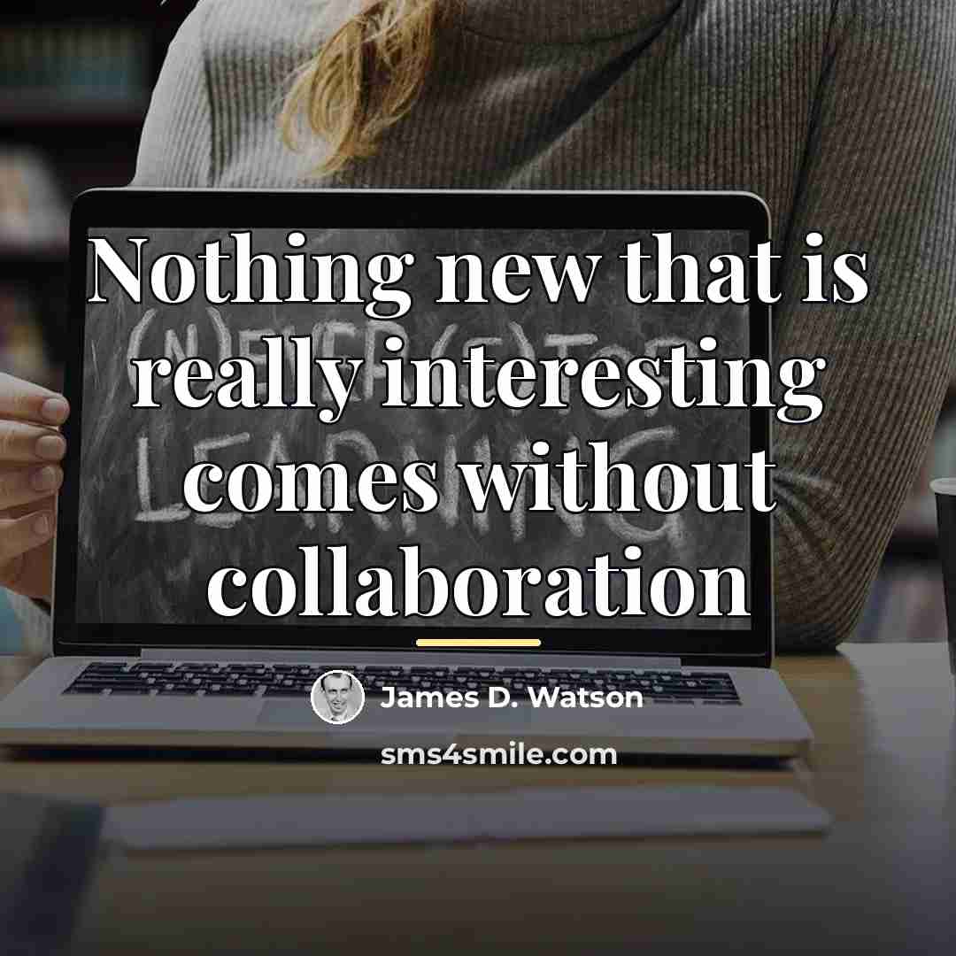 “Nothing new that is really interesting comes without collaboration…” quote by James D. Watson