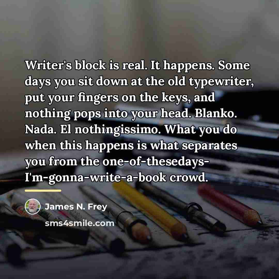 “Writer's block is real. It happens. Some days you sit…” quote by James N. Frey