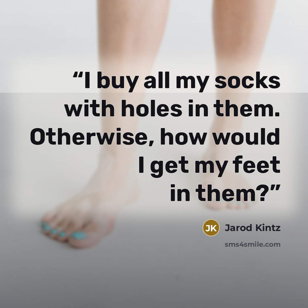 “I buy all my socks with holes in them. Otherwise, how would I get my feet in them?” quote by Jarod Kintz