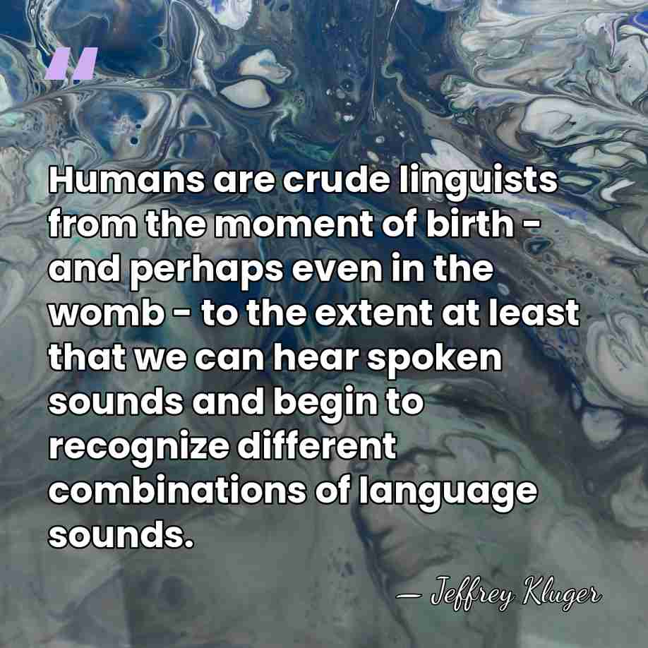 Humans are crude linguists from the moment of birth - and perhaps&hellip; - Jeffrey Kluger